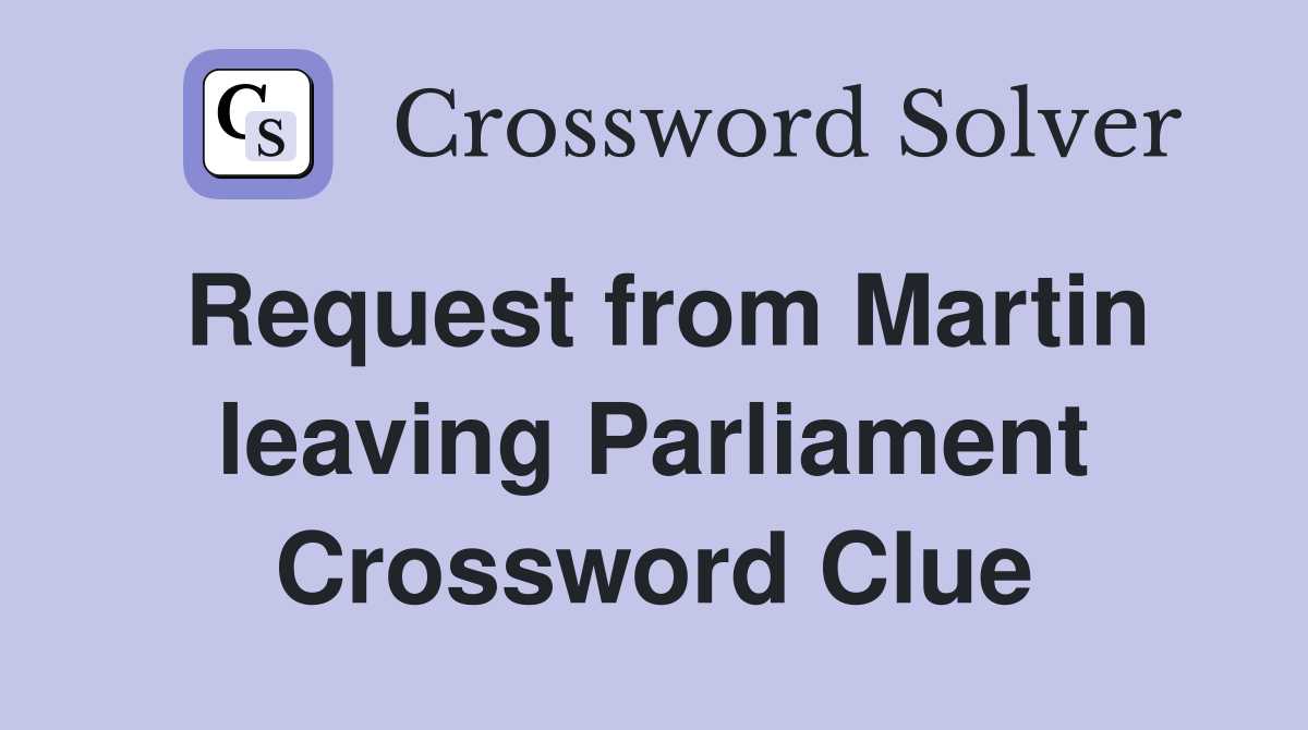 Request from Martin leaving Parliament Crossword Clue