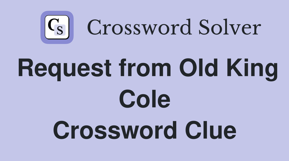 Request from Old King Cole Crossword Clue