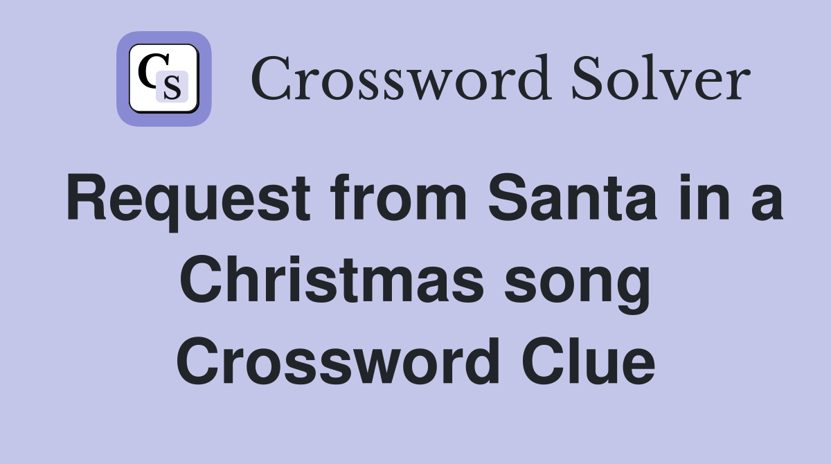 Request from Santa in a Christmas song Crossword Clue