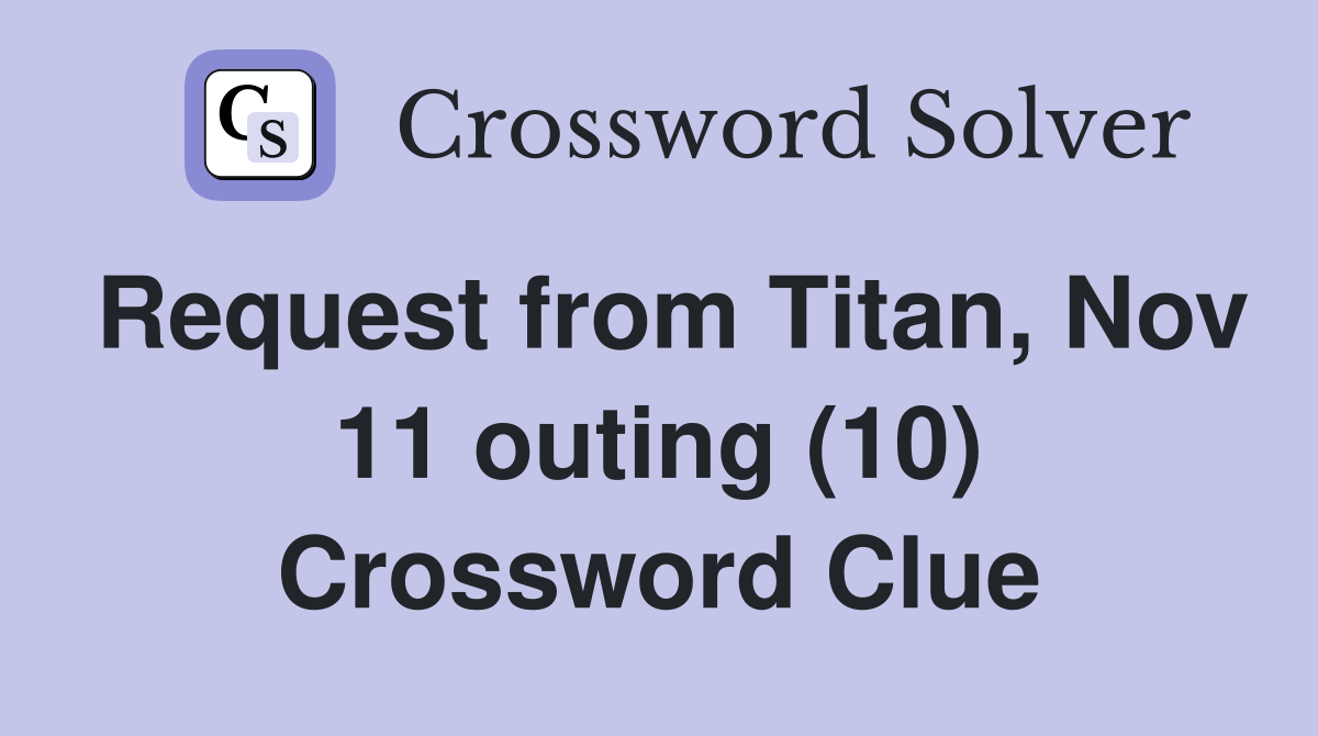 Request from Titan, Nov 11 outing (10) Crossword Clue