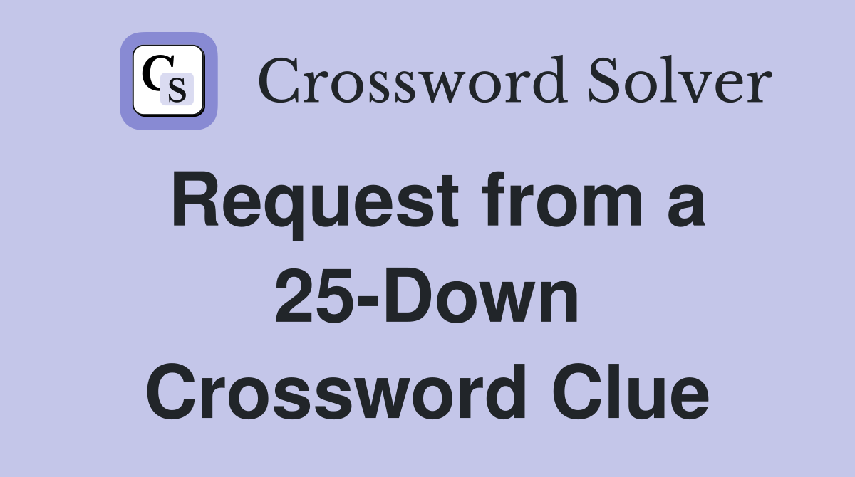 Request from a 25-Down Crossword Clue