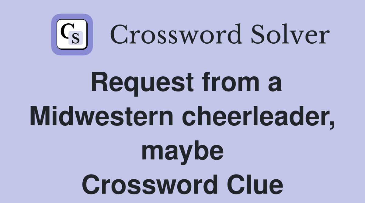 Request from a Midwestern cheerleader, maybe Crossword Clue
