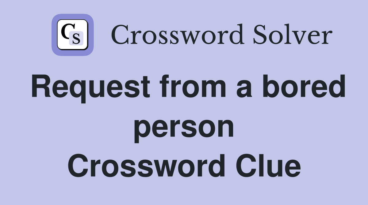 Request from a bored person Crossword Clue