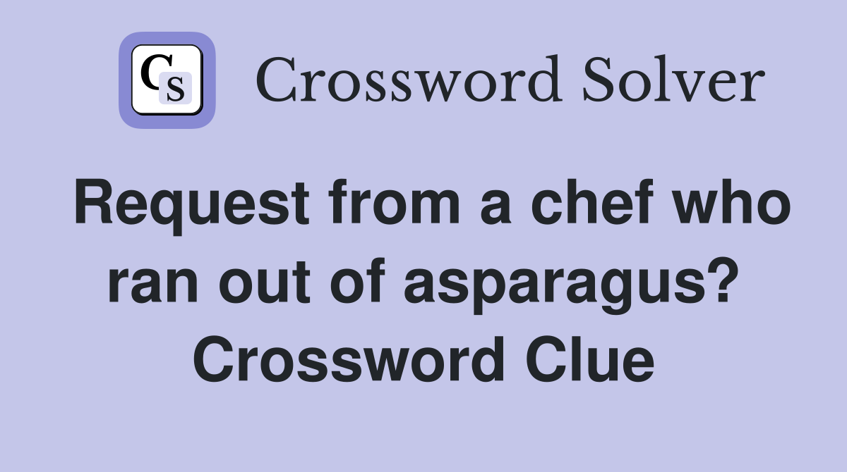 Request from a chef who ran out of asparagus? Crossword Clue