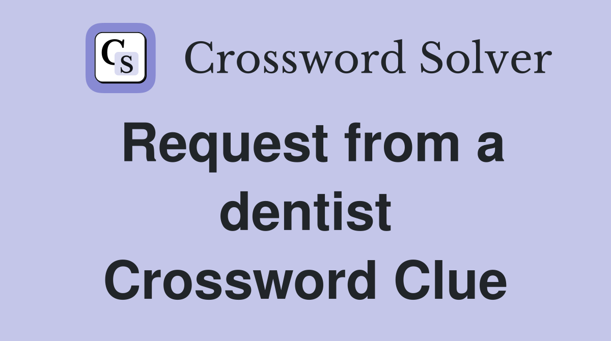 Request from a dentist Crossword Clue