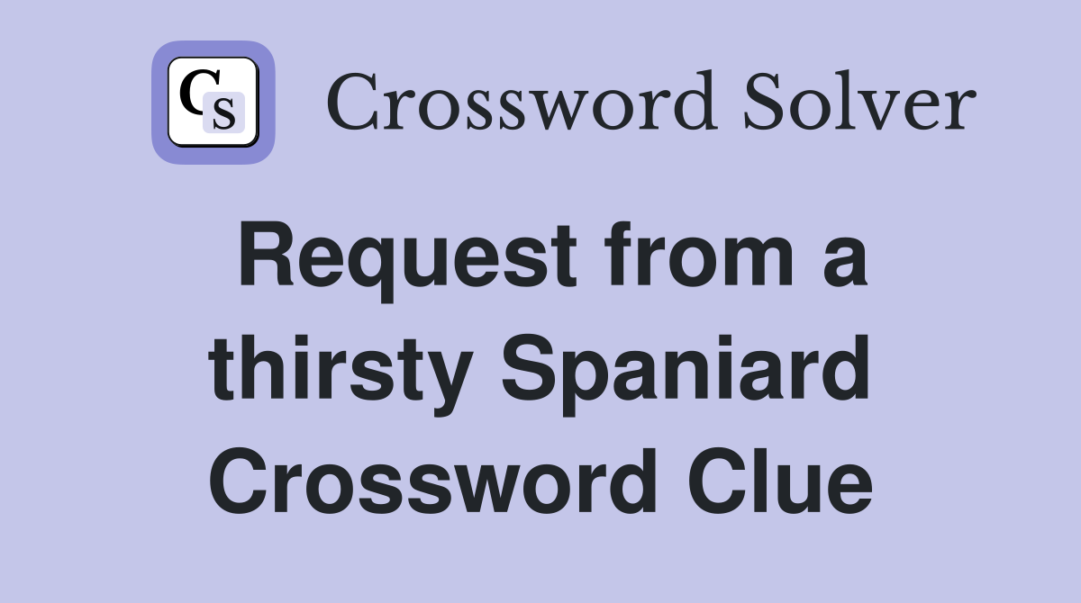 Request from a thirsty Spaniard Crossword Clue