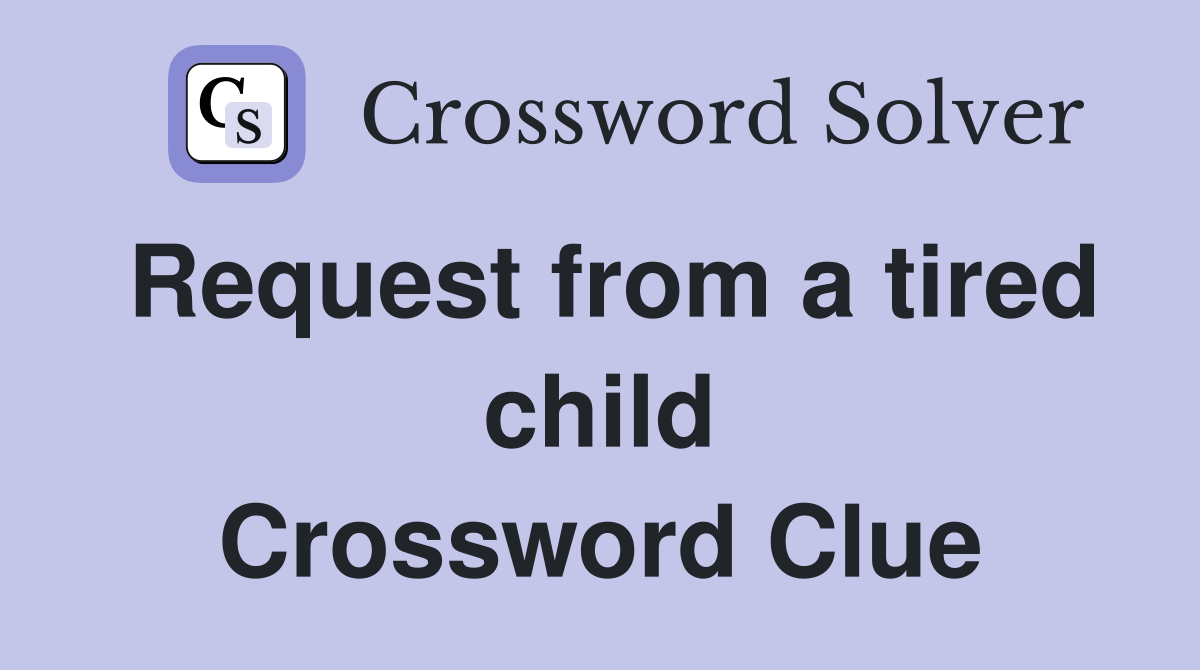 Request from a tired child Crossword Clue