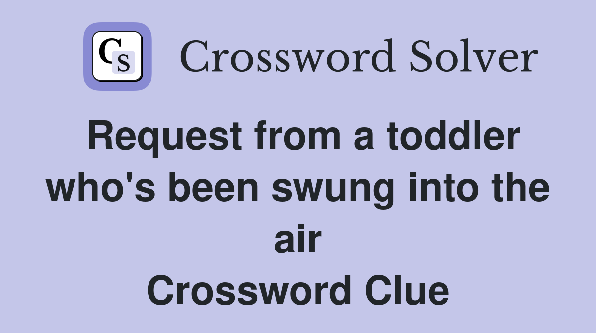 Request from a toddler who's been swung into the air Crossword Clue