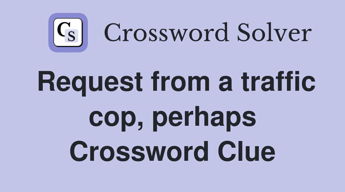 Request from a traffic cop, perhaps Crossword Clue