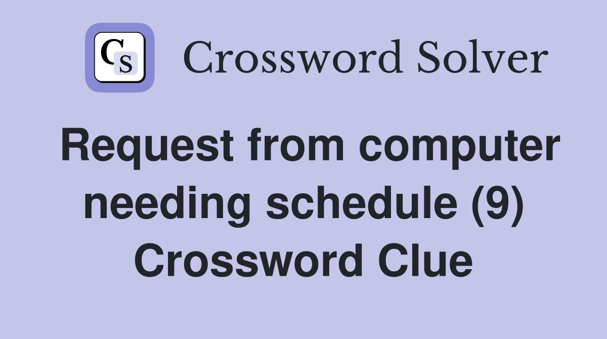 Request from computer needing schedule (9) Crossword Clue
