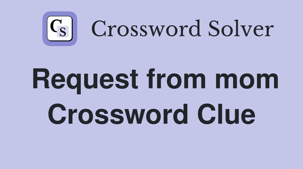 Request from mom Crossword Clue