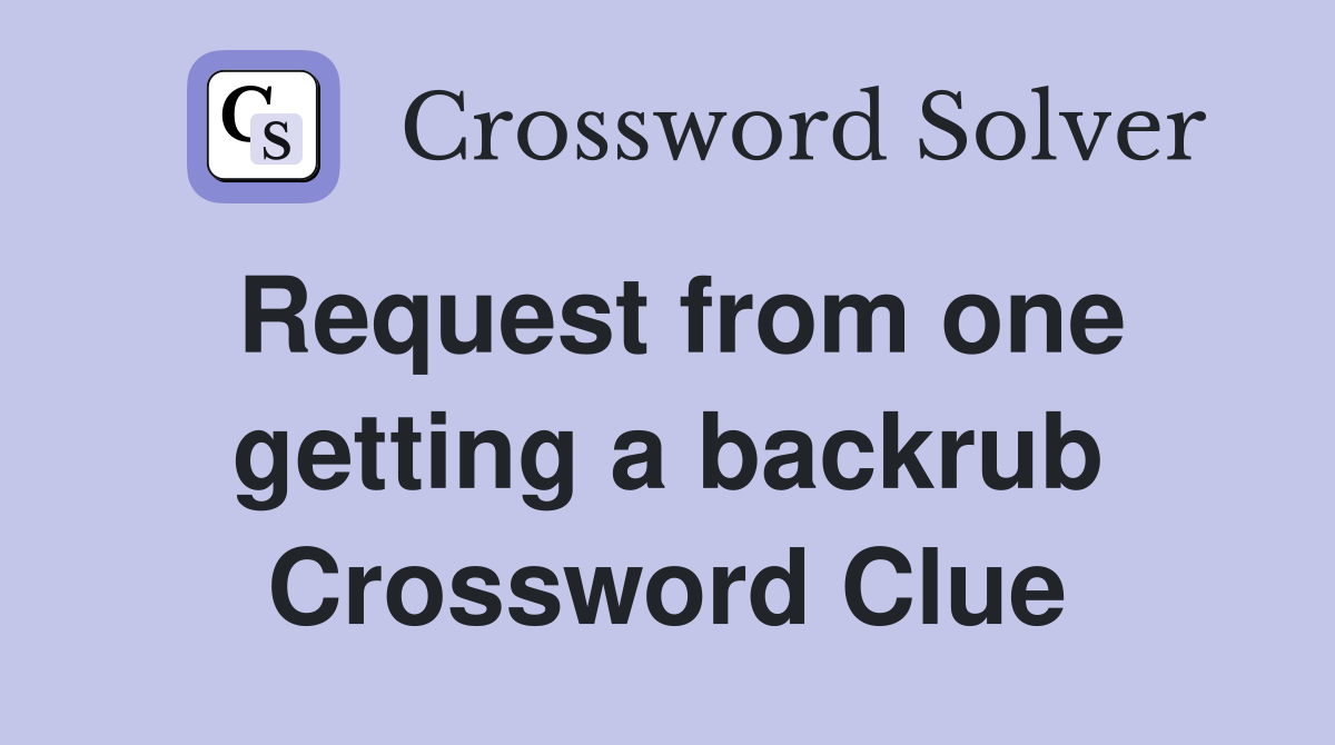 Request from one getting a backrub Crossword Clue