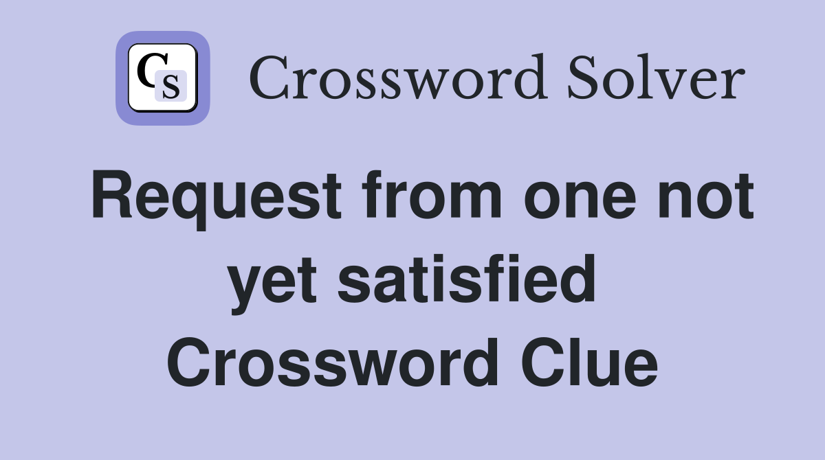 Request from one not yet satisfied Crossword Clue