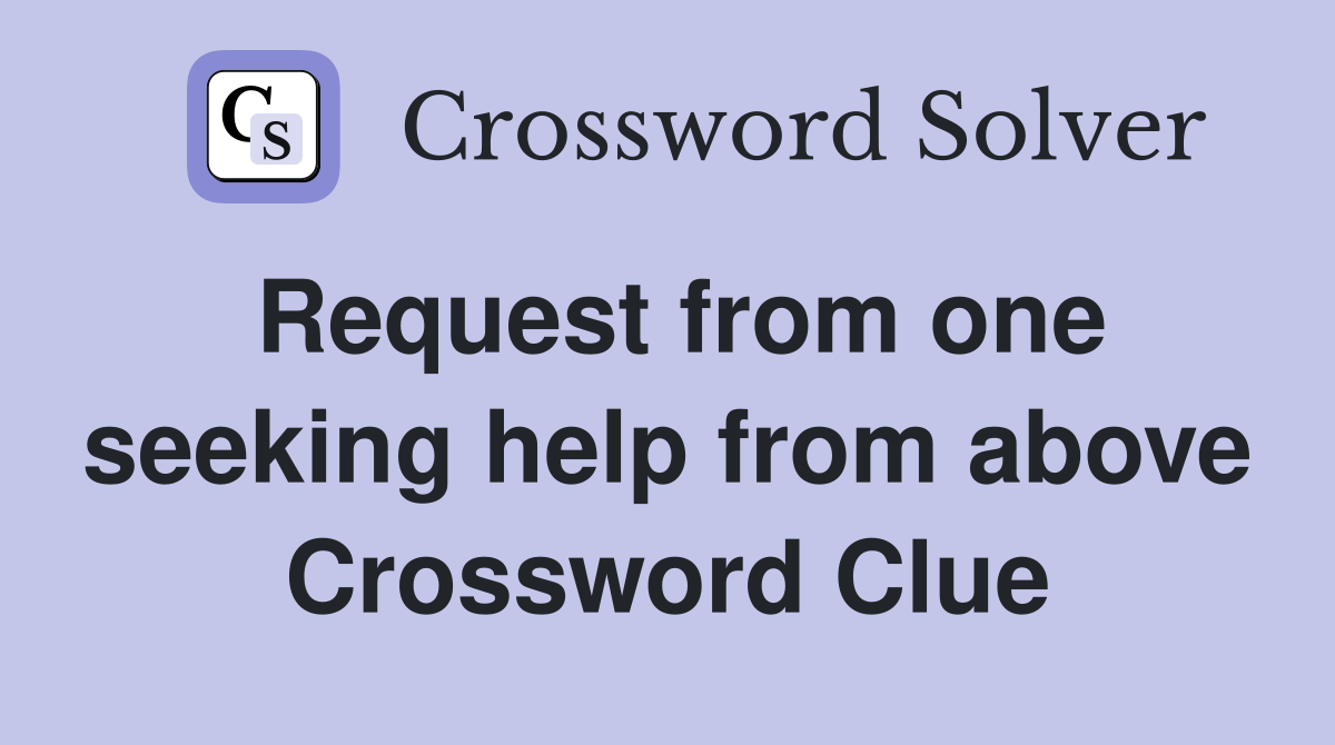 Request from one seeking help from above Crossword Clue
