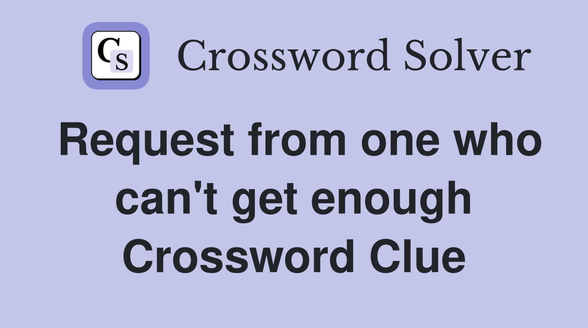 Request from one who can't get enough Crossword Clue