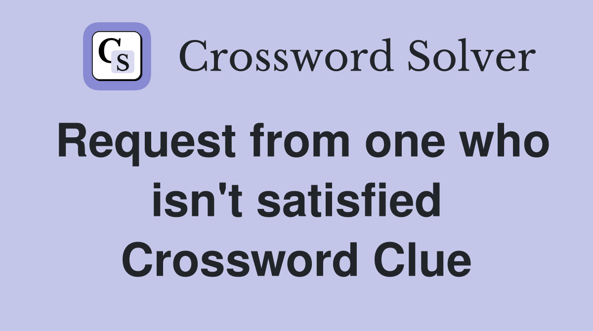 Request from one who isn't satisfied Crossword Clue