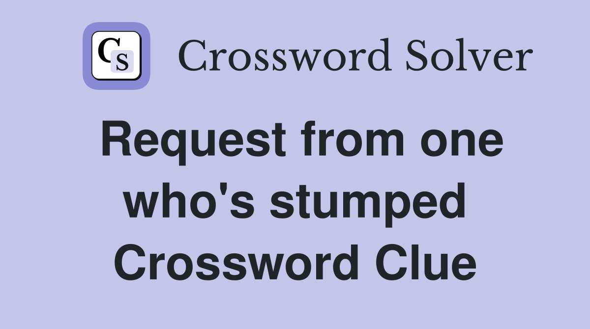 Request from one who's stumped Crossword Clue