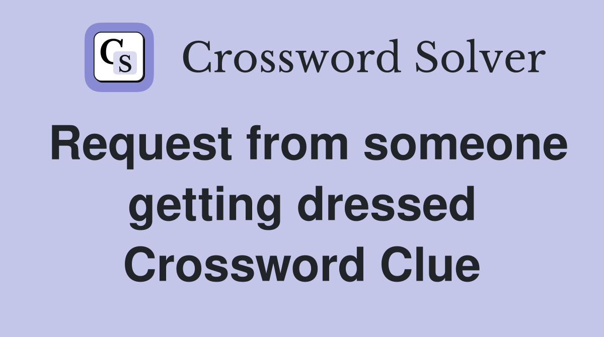 Request from someone getting dressed Crossword Clue