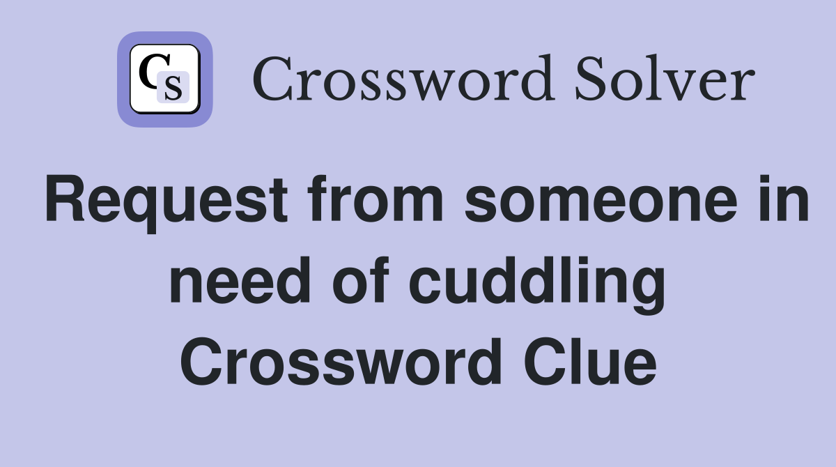 Request from someone in need of cuddling Crossword Clue