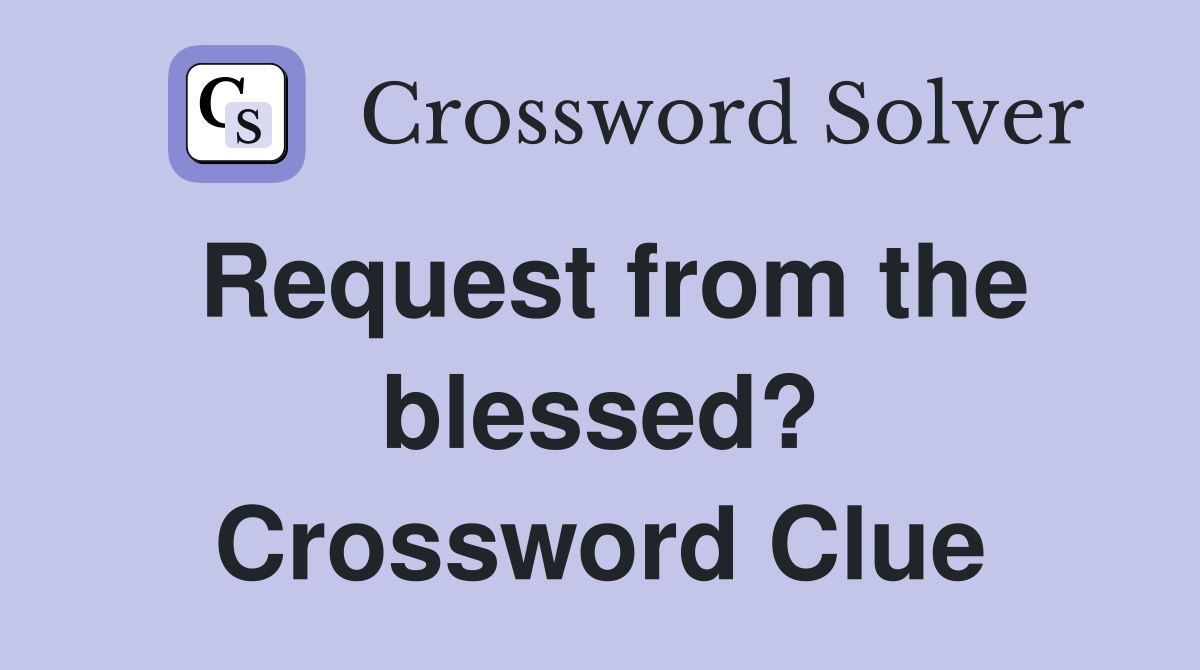 Request from the blessed? Crossword Clue