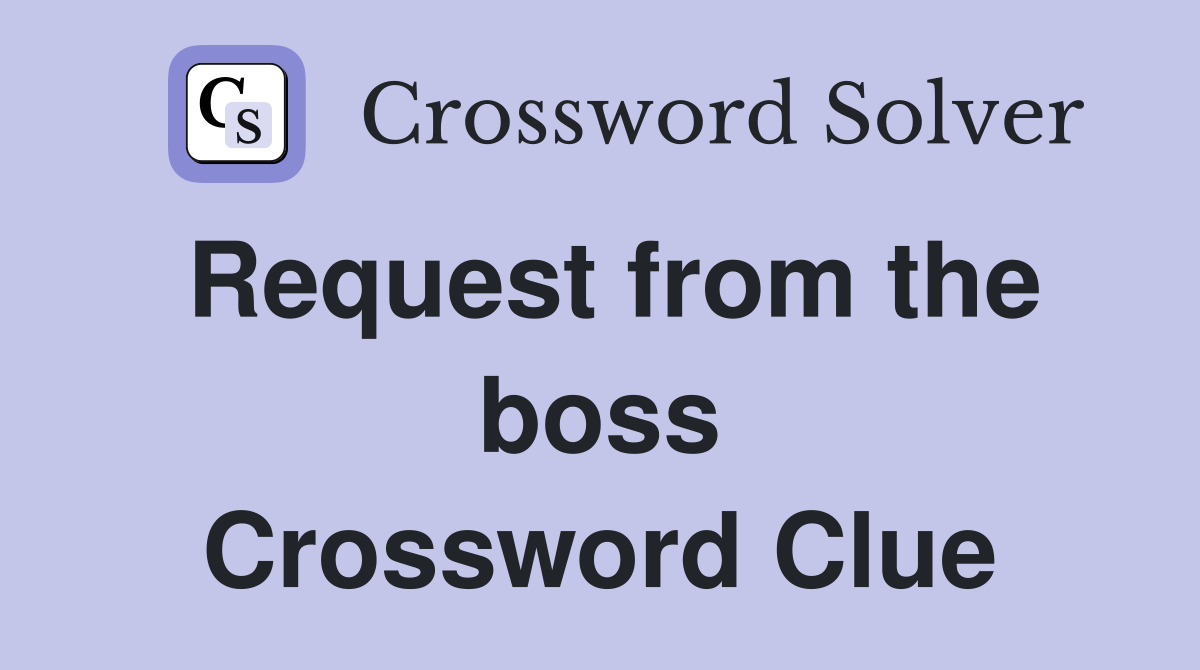 Request from the boss Crossword Clue
