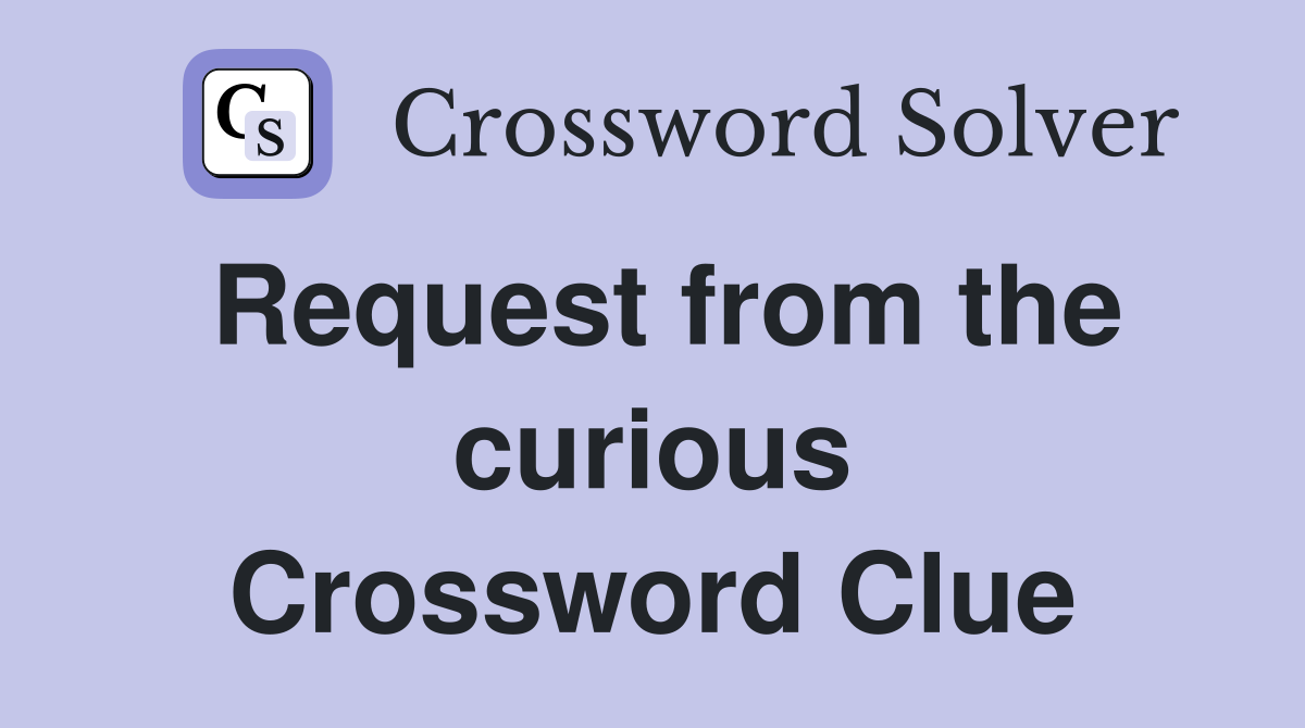 Request from the curious Crossword Clue