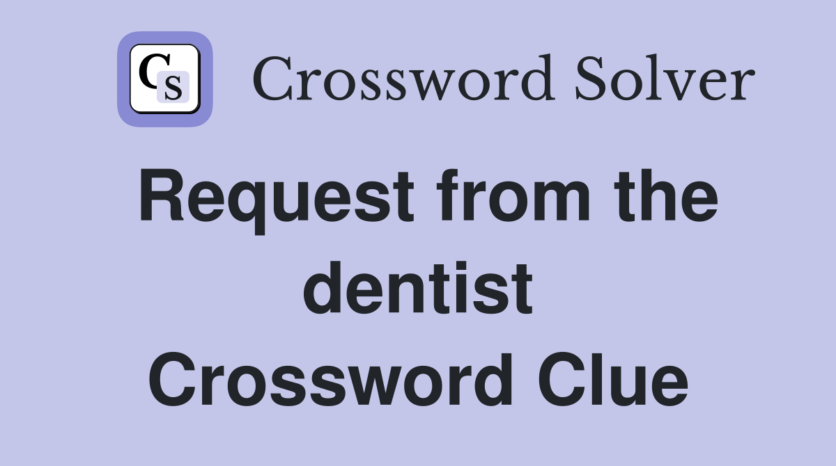 Request from the dentist Crossword Clue