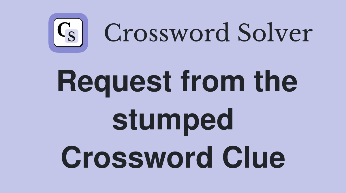 Request from the stumped Crossword Clue