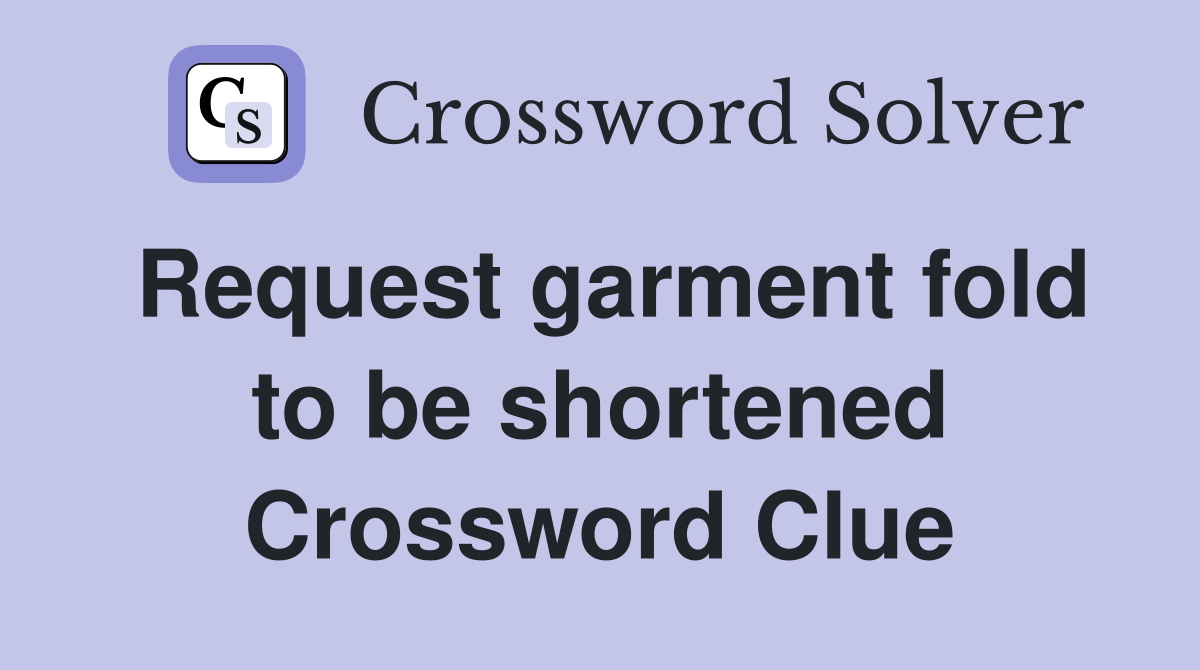 Request garment fold to be shortened Crossword Clue