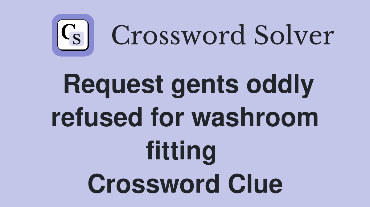 Request gents oddly refused for washroom fitting  Crossword Clue