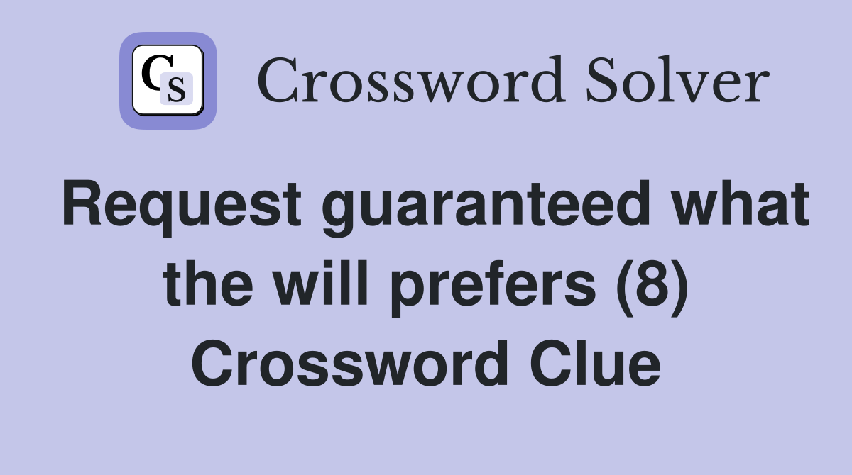Request guaranteed what the will prefers (8) Crossword Clue