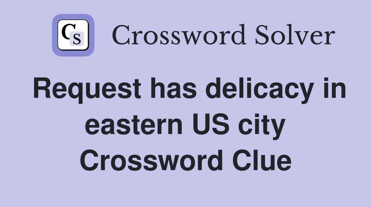 Request has delicacy in eastern US city Crossword Clue