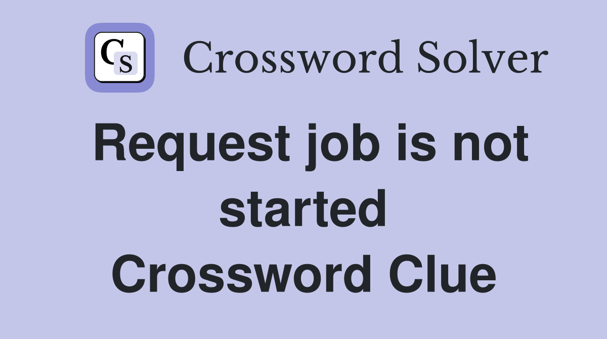 Request job is not started Crossword Clue