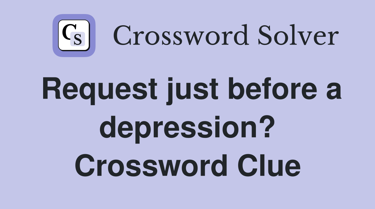 Request just before a depression? Crossword Clue
