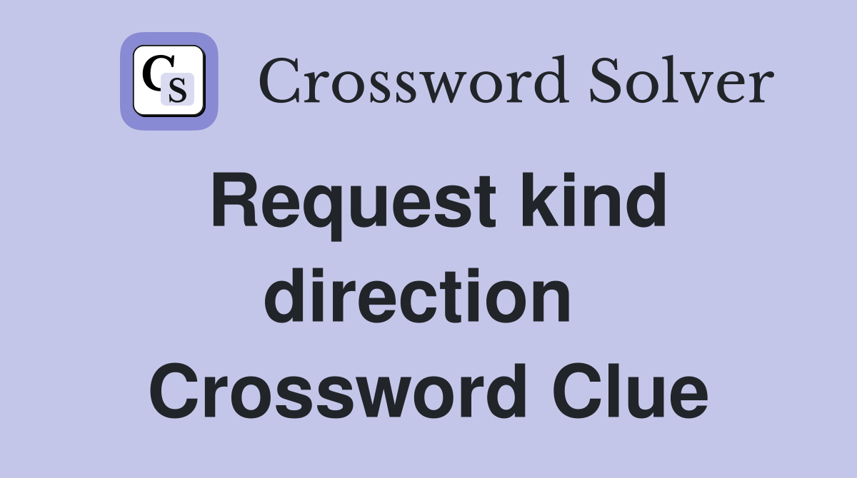 Request kind direction  Crossword Clue