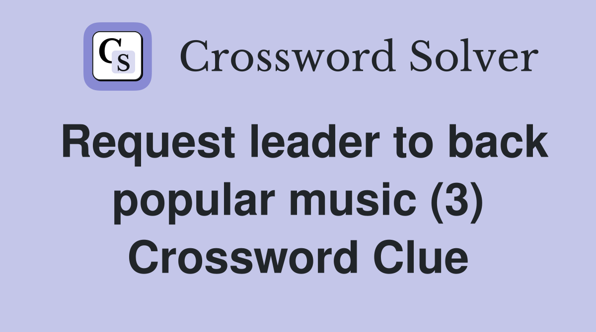 Request leader to back popular music (3) Crossword Clue