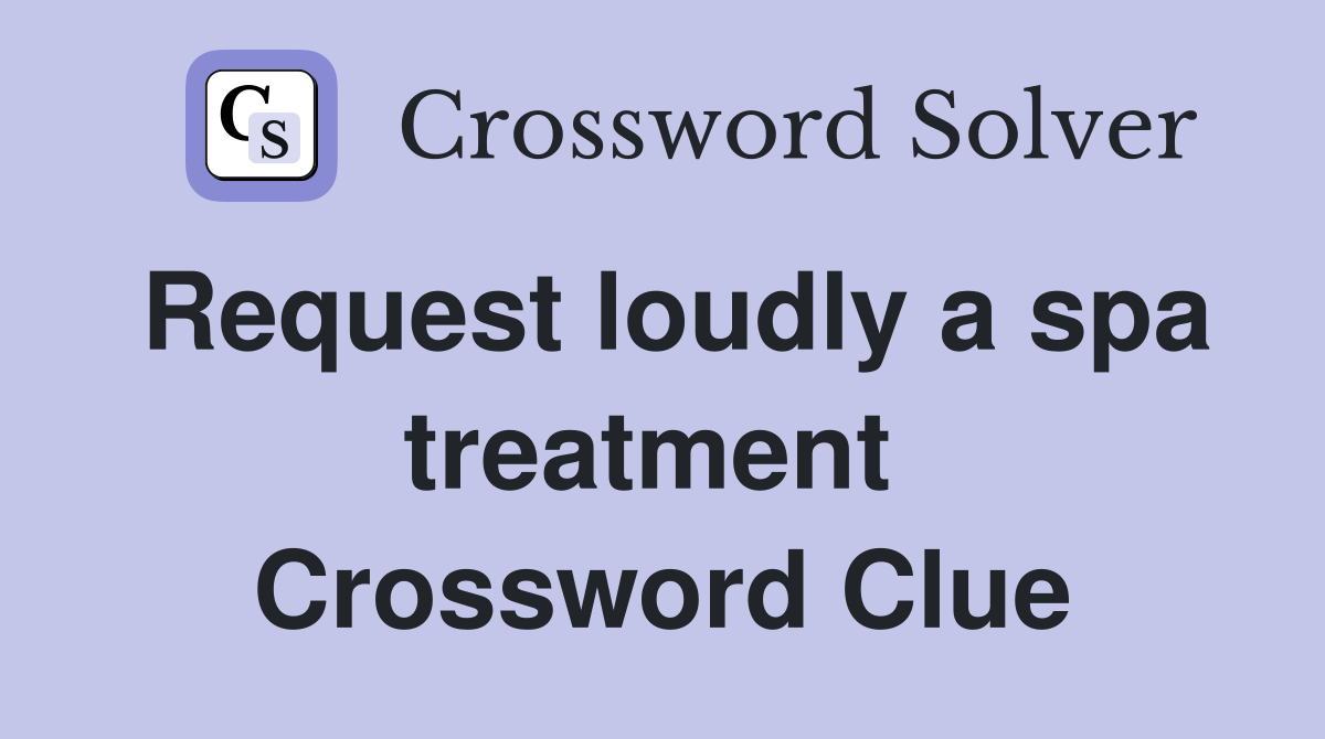 Request loudly a spa treatment  Crossword Clue
