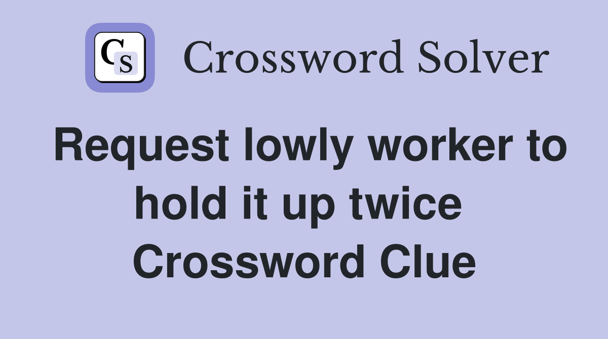 Request lowly worker to hold it up twice  Crossword Clue