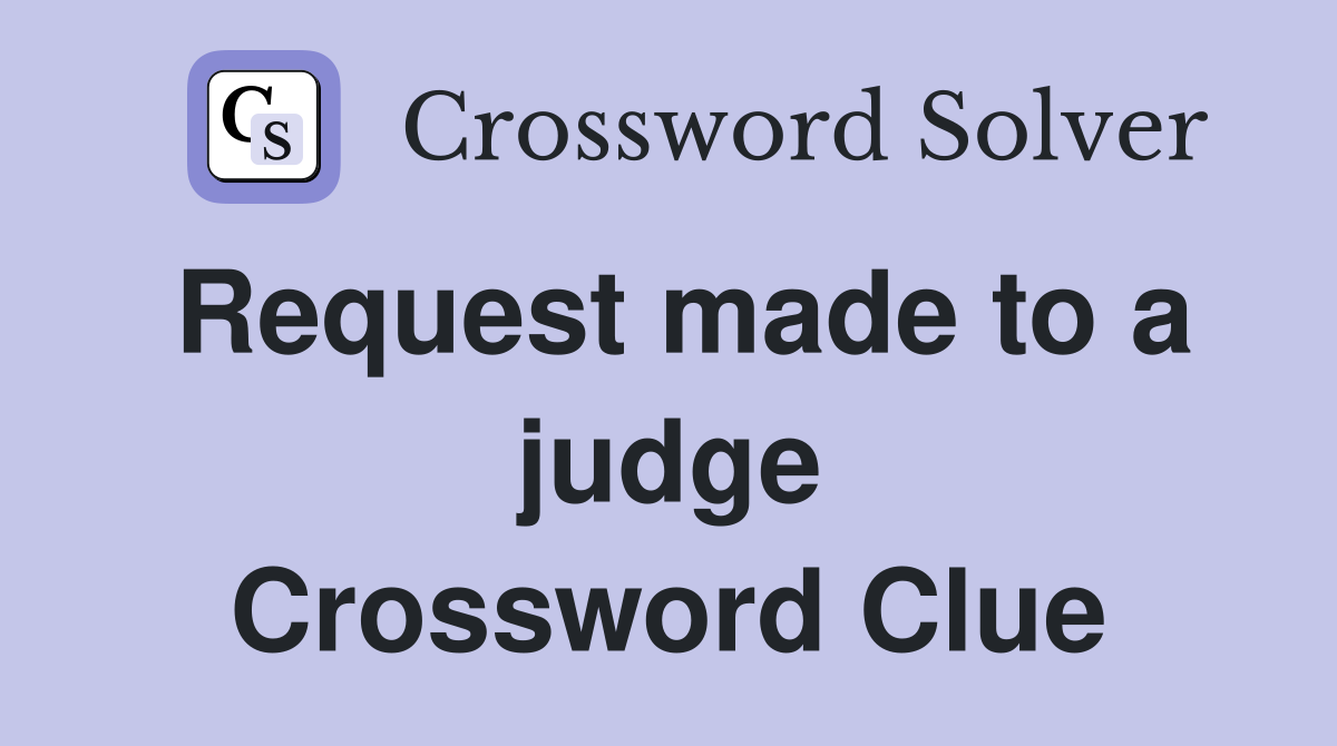 Request made to a judge Crossword Clue