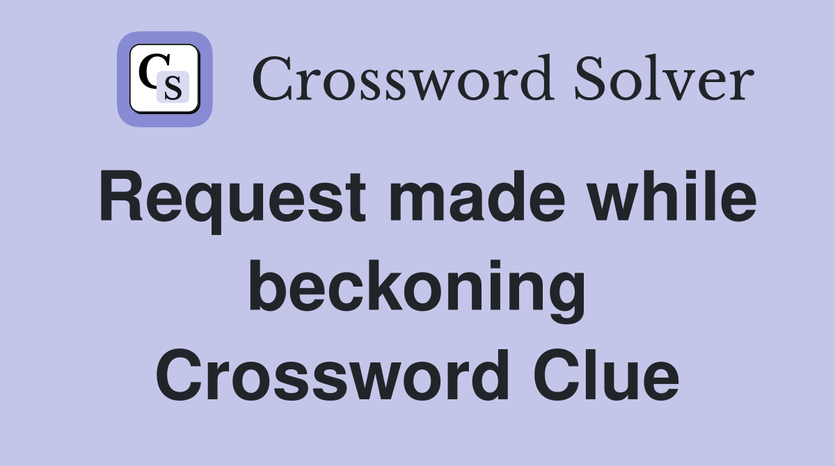 Request made while beckoning Crossword Clue