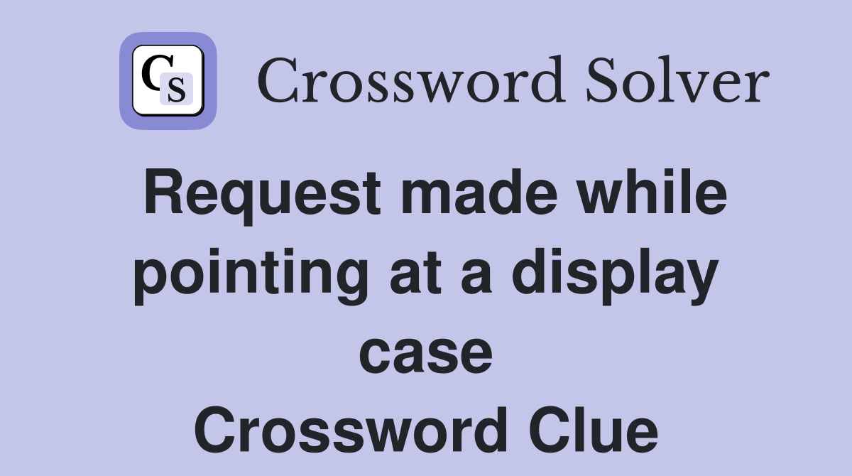 Request made while pointing at a display case Crossword Clue