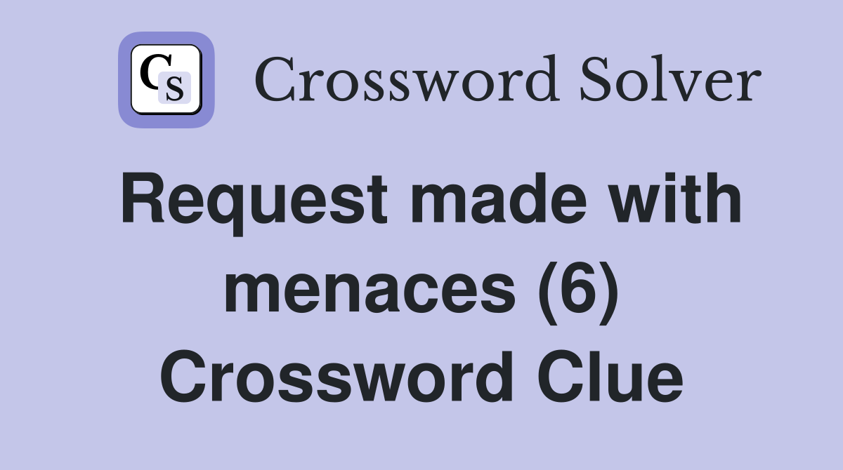Request made with menaces (6) Crossword Clue
