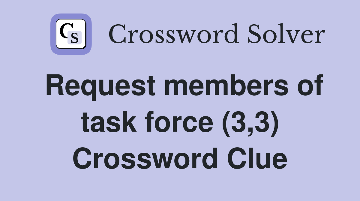Request members of task force (3,3) Crossword Clue