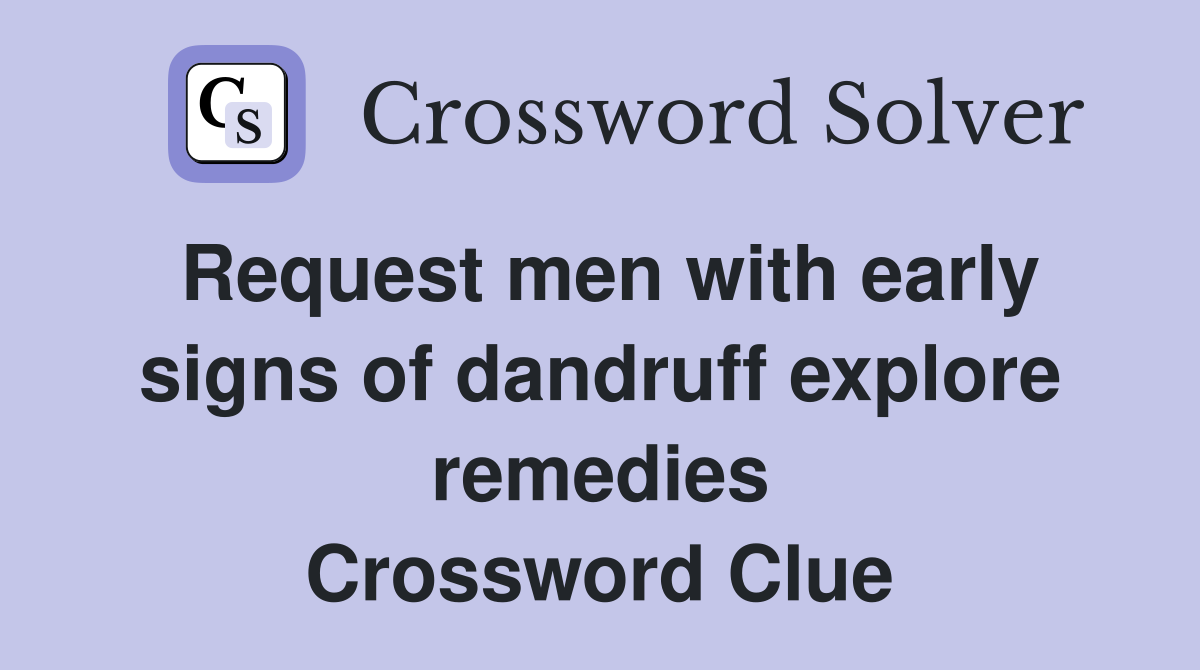Request men with early signs of dandruff explore remedies Crossword Clue