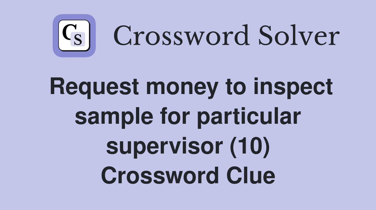 Request money to inspect sample for particular supervisor (10) Crossword Clue