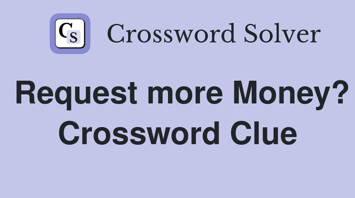 Request more Money? Crossword Clue