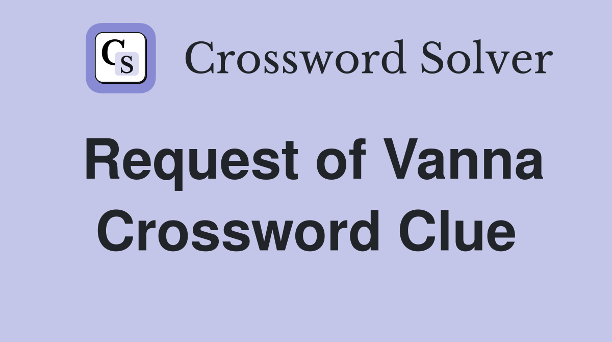 Request of Vanna Crossword Clue