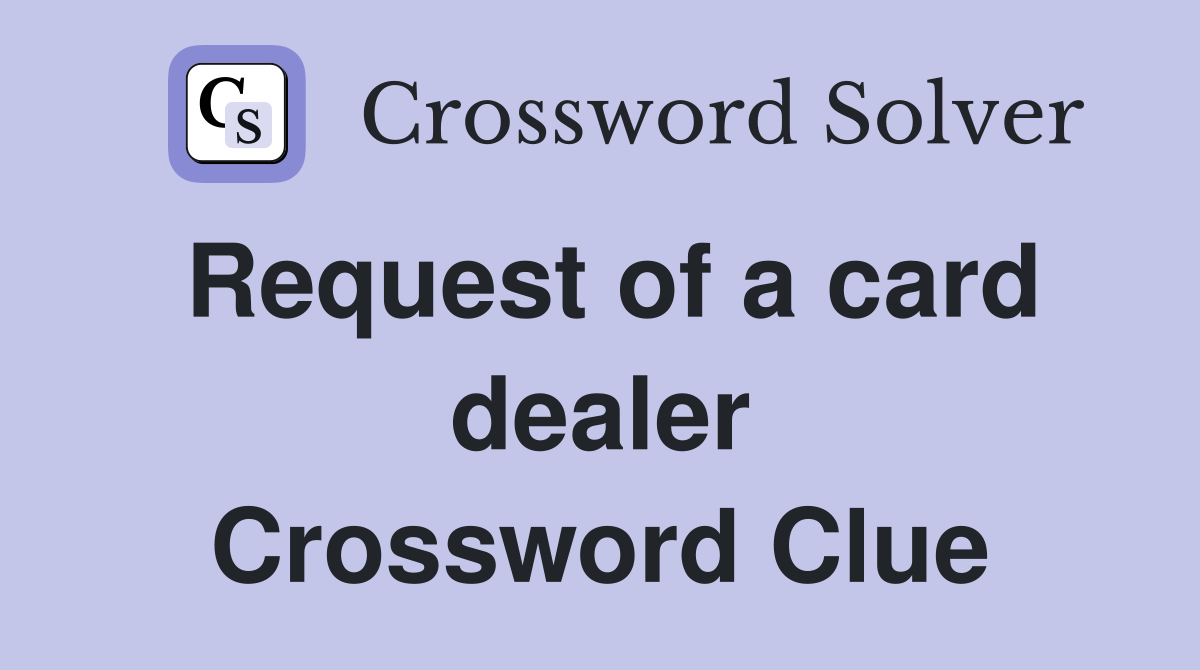 Request of a card dealer Crossword Clue