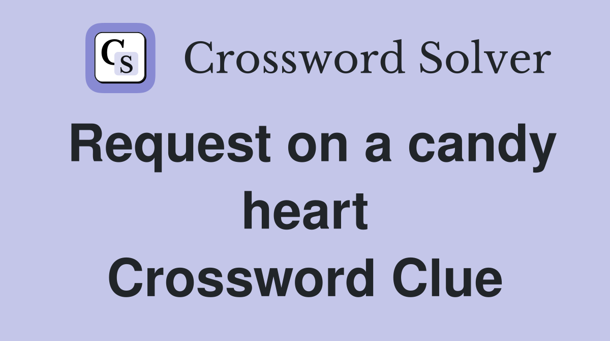 Request on a candy heart Crossword Clue