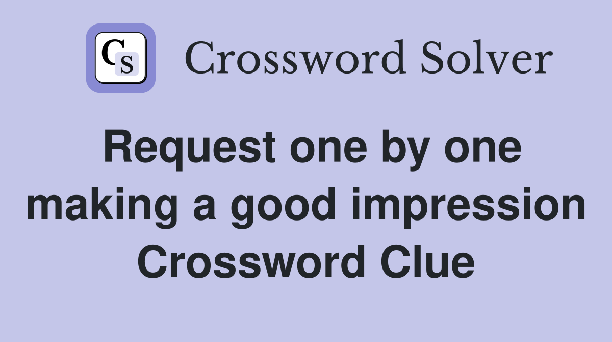Request one by one making a good impression Crossword Clue